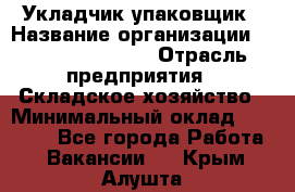 Укладчик-упаковщик › Название организации ­ Fusion Service › Отрасль предприятия ­ Складское хозяйство › Минимальный оклад ­ 30 000 - Все города Работа » Вакансии   . Крым,Алушта